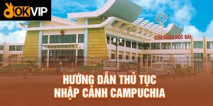 Cách Thức Làm Thủ Tục Nhập Cảnh Campuchia Nhanh Chóng 2024
