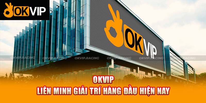 OKVIP - Liên minh giải trí hàng đầu hiện nay