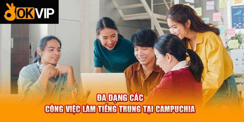 Đa dạng các công việc làm tiếng Trung tại Campuchia