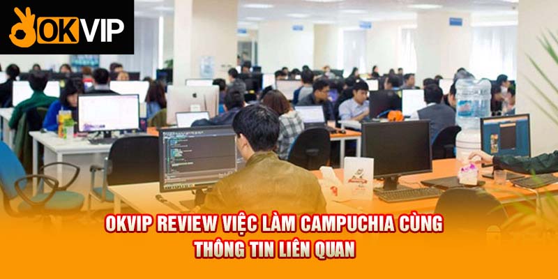 Review Việc Làm Campuchia: Những Điều Bạn Cần Biết