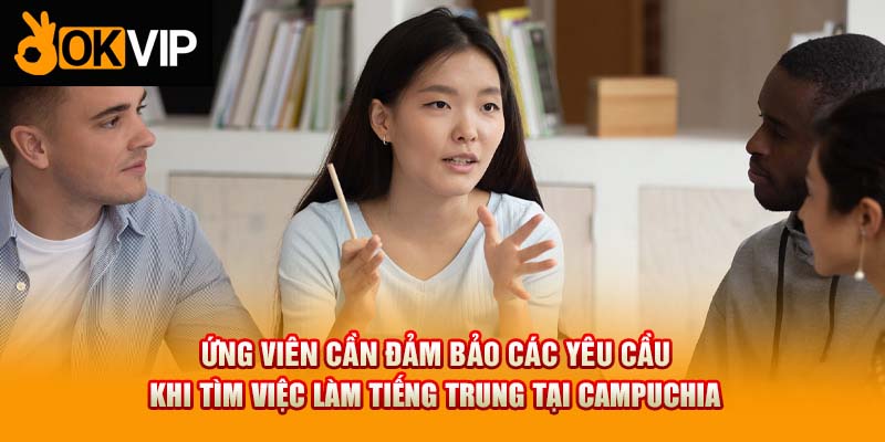 Ứng viên cần đảm bảo các yêu cầu khi tìm việc làm tiếng Trung tại Campuchia