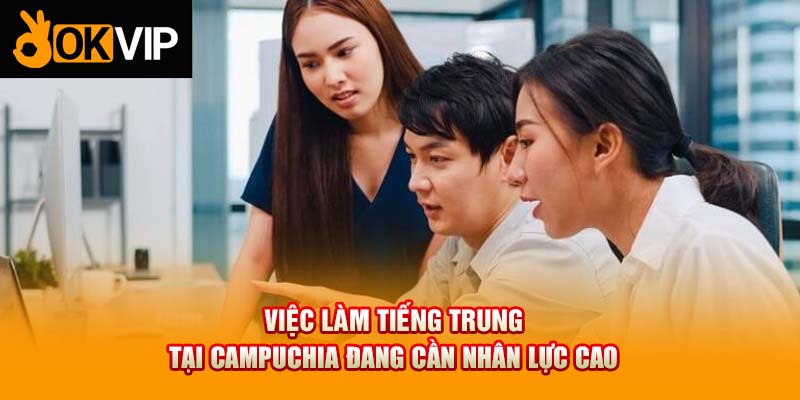 Việc làm tiếng Trung tại Campuchia đang cần nhân lực cao